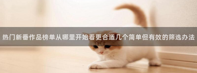 喵趣漫画章节目录：热门新番作品榜单从哪里开始看更合适几个简单但有效的筛选办法配图