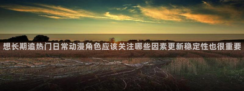 2026喵趣漫画新作:想长期追热门日常动漫角色应该关注哪些因素更新稳定性也很重要配图