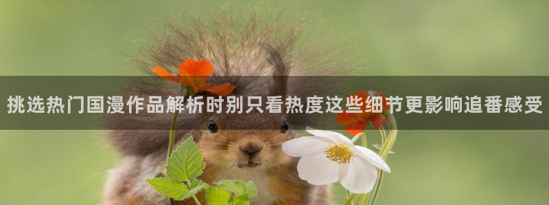 喵趣漫画完结大全：挑选热门国漫作品解析时别只看热度这些细节更影响追番感受配图
