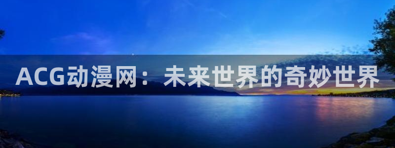 喵趣漫画大全免费:ACG动漫网:未来世界的奇妙世界配图
