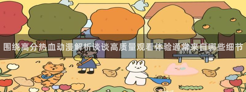 喵趣漫画完整版在线:围绕高分热血动漫解析谈谈高质量观看体验通常来自哪些细节配图