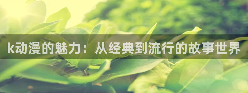 喵趣漫画人气作品:k动漫的魅力:从经典到流行的故事世界配图