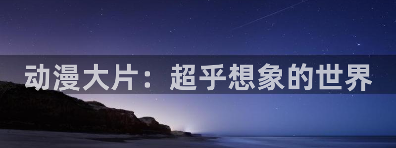 喵趣漫画最新推荐:动漫大片:超乎想象的世界配图