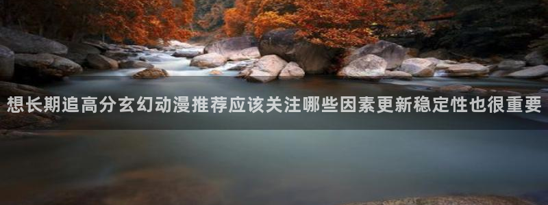 2026喵趣漫画新作:想长期追高分玄幻动漫推荐应该关注哪些因素更新稳定性也很重要配图