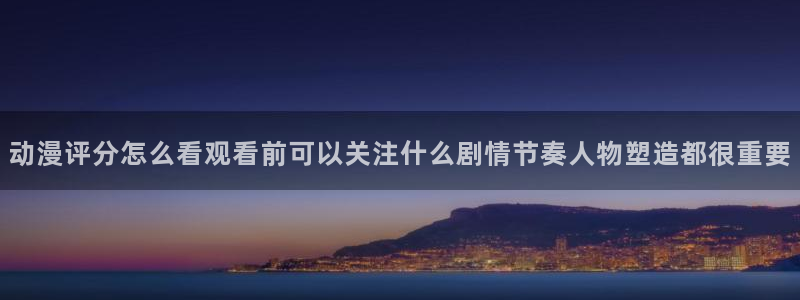 喵趣漫画有哪些:动漫评分怎么看观看前可以关注什么剧情节奏人物塑造都很重要配图