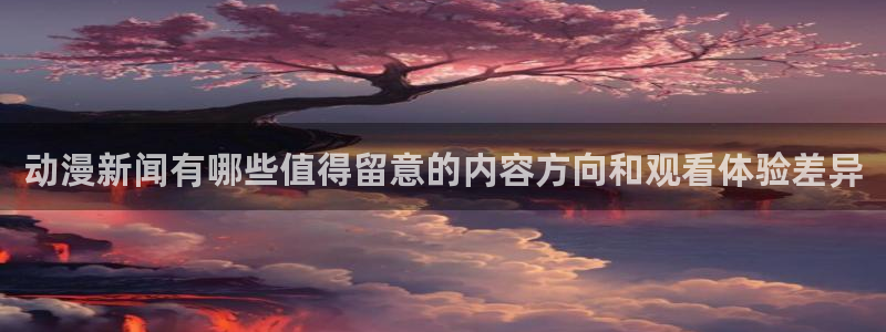 2026喵趣漫画:动漫新闻有哪些值得留意的内容方向和观看体验差异配图