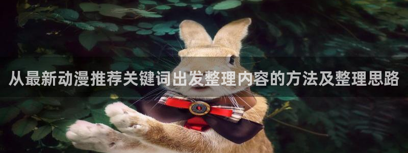喵趣漫画排行榜:从最新动漫推荐关键词出发整理内容的方法及整理思路配图