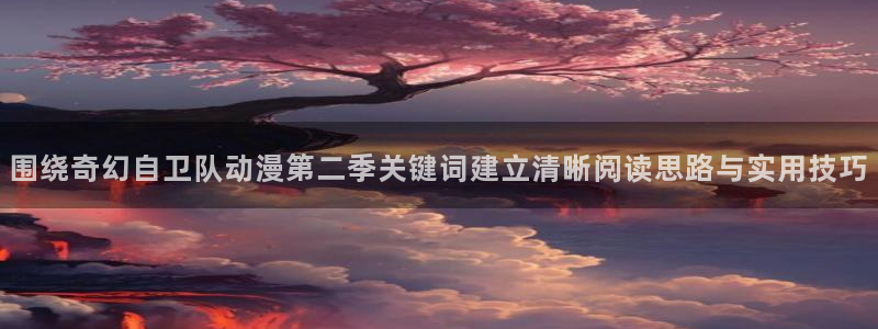 2026喵趣漫画最新章节:围绕奇幻自卫队动漫第二季关键词建立清晰阅读思路与实用技巧配图