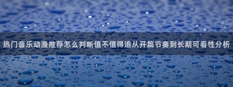 喵趣漫画高清：热门音乐动漫推荐怎么判断值不值得追从开篇节奏到长期可看性分析配图