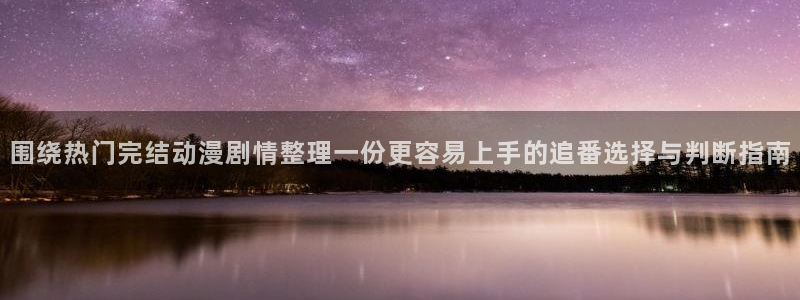 喵趣校园漫画：围绕热门完结动漫剧情整理一份更容易上手的追番选择与判断指南配图