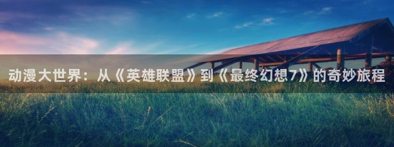 喵趣漫画电脑在线看:动漫大世界:从《英雄联盟》到《最终幻想7》的奇妙旅程配图