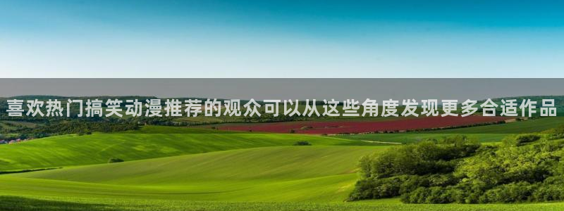 喵趣漫画网:喜欢热门搞笑动漫推荐的观众可以从这些角度发现更多合适作品配图