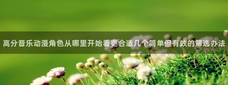 喵趣漫画怎么看:高分音乐动漫角色从哪里开始看更合适几个简单但有效的筛选办法配图