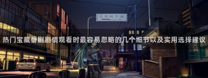 喵趣悬疑漫画:热门宝藏番剧剧情观看时最容易忽略的几个细节以及实用选择建议配图