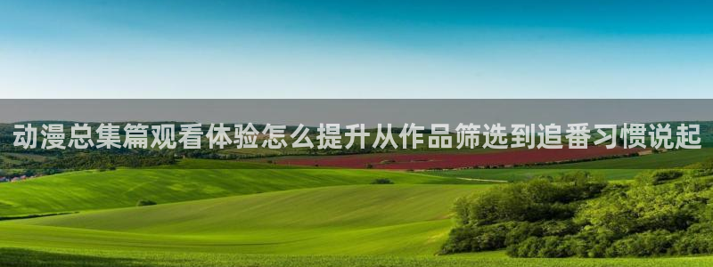 喵趣漫画每日更新：动漫总集篇观看体验怎么提升从作品筛选到追番习惯说起配图