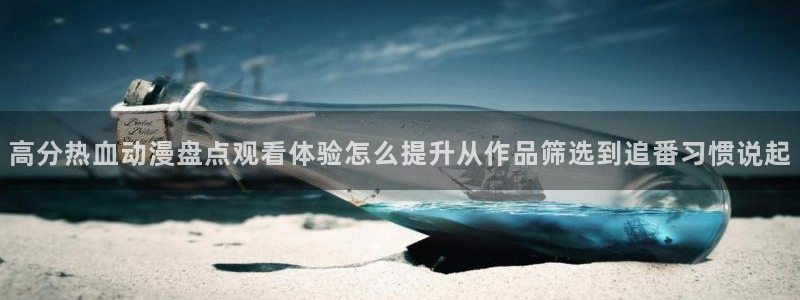 喵趣漫画中文阅读:高分热血动漫盘点观看体验怎么提升从作品筛选到追番习惯说起配图