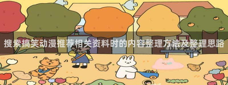 喵趣漫画怎么看：搜索搞笑动漫推荐相关资料时的内容整理方法及整理思路配图