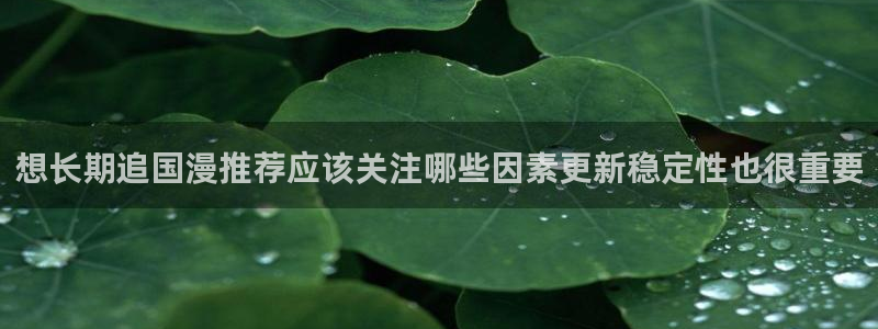 喵趣漫画在哪看：想长期追国漫推荐应该关注哪些因素更新稳定性也很重要配图